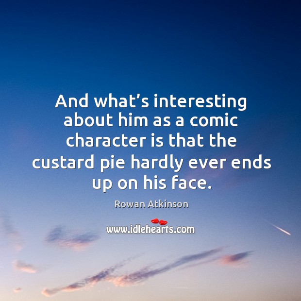 And what’s interesting about him as a comic character is that the custard pie hardly ever ends up on his face. Character Quotes Image