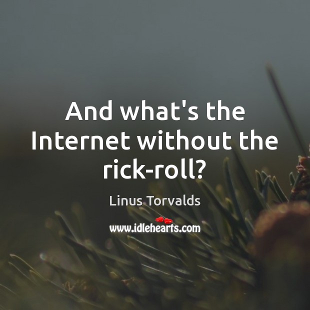 And what’s the Internet without the rick-roll? Linus Torvalds Picture Quote