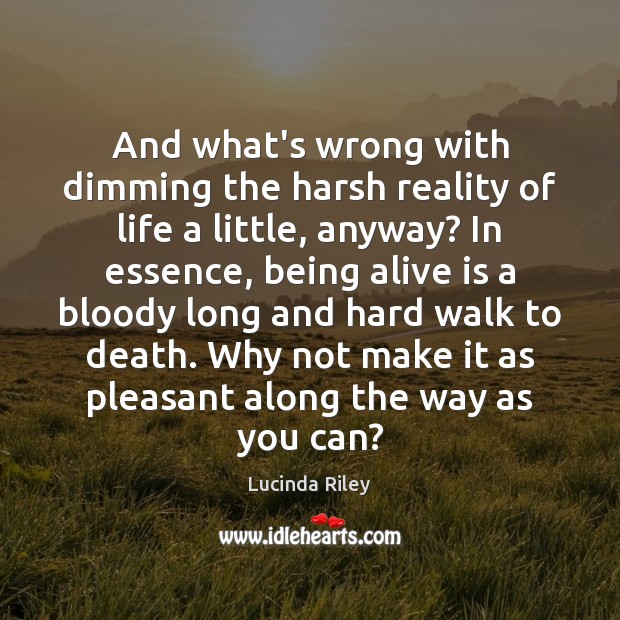 And what’s wrong with dimming the harsh reality of life a little, Lucinda Riley Picture Quote
