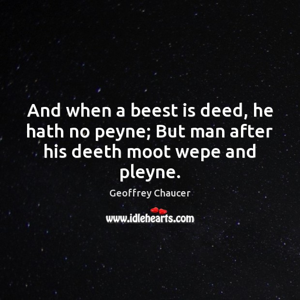 And when a beest is deed, he hath no peyne; But man after his deeth moot wepe and pleyne. Geoffrey Chaucer Picture Quote