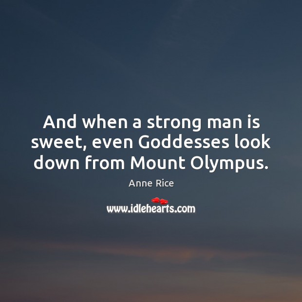 And when a strong man is sweet, even Goddesses look down from Mount Olympus. Men Quotes Image