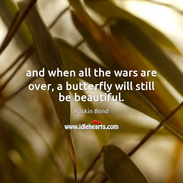 And when all the wars are over, a butterfly will still be beautiful. Ruskin Bond Picture Quote
