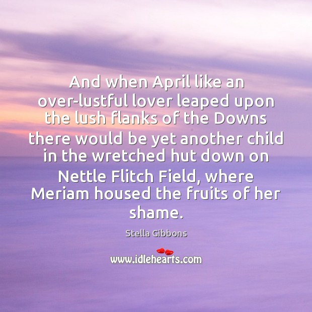 And when April like an over-lustful lover leaped upon the lush flanks Stella Gibbons Picture Quote