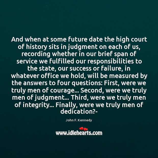 And when at some future date the high court of history sits John F. Kennedy Picture Quote