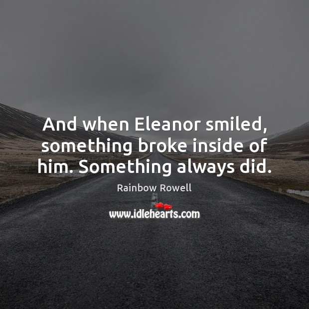 And when Eleanor smiled, something broke inside of him. Something always did. Rainbow Rowell Picture Quote
