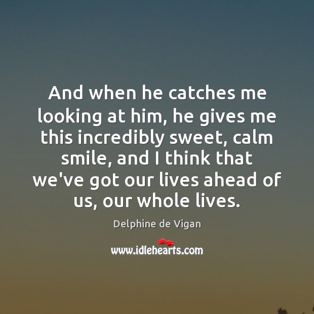 And when he catches me looking at him, he gives me this Delphine de Vigan Picture Quote