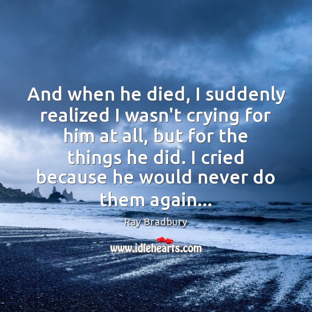 And when he died, I suddenly realized I wasn’t crying for him Ray Bradbury Picture Quote
