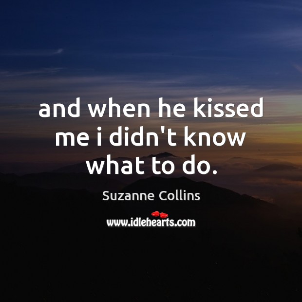 And when he kissed me i didn’t know what to do. Image
