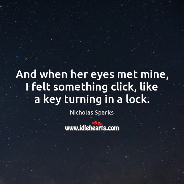 And when her eyes met mine, I felt something click, like a key turning in a lock. Nicholas Sparks Picture Quote