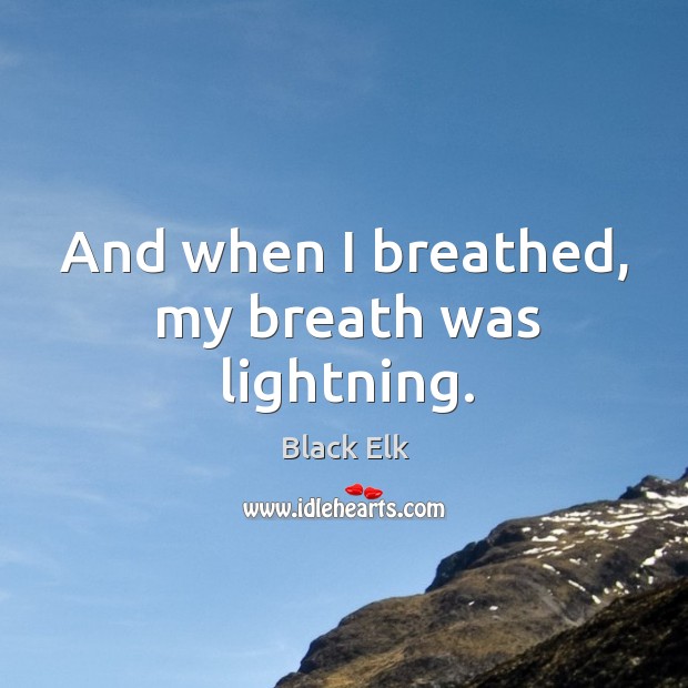 And when I breathed, my breath was lightning. Black Elk Picture Quote