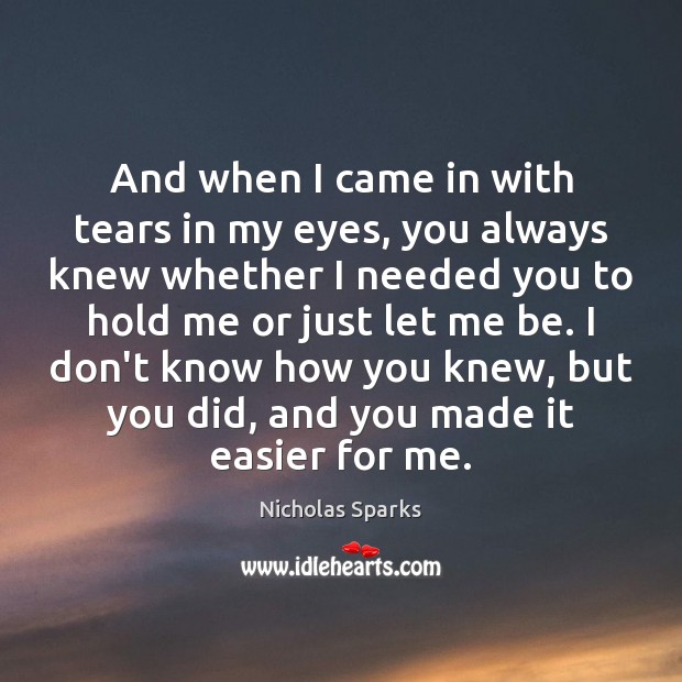 And when I came in with tears in my eyes, you always Nicholas Sparks Picture Quote