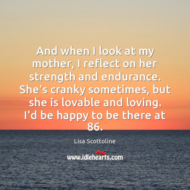 And when I look at my mother, I reflect on her strength Lisa Scottoline Picture Quote