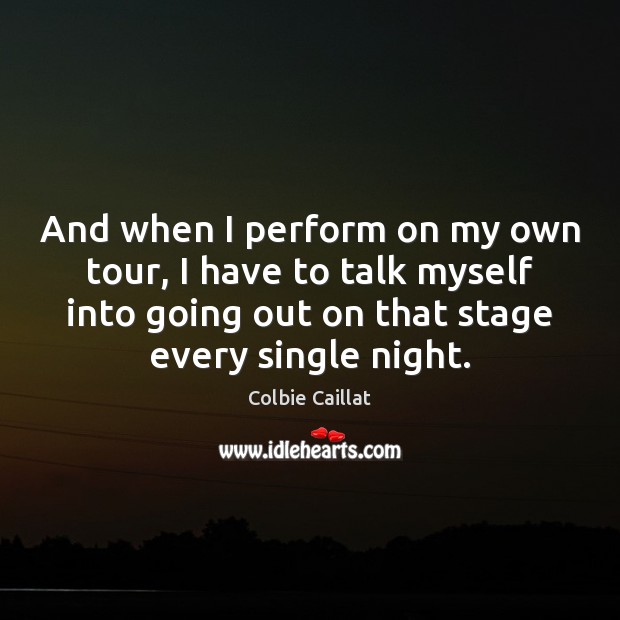 And when I perform on my own tour, I have to talk Colbie Caillat Picture Quote