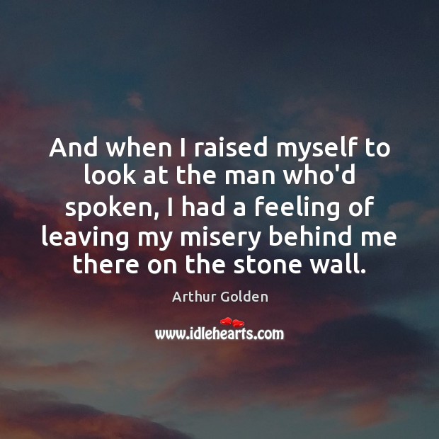 And when I raised myself to look at the man who’d spoken, Arthur Golden Picture Quote