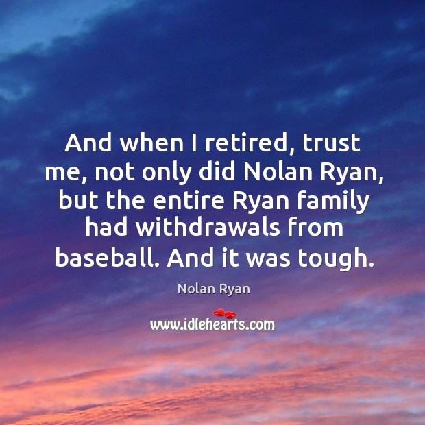 And when I retired, trust me, not only did nolan ryan Nolan Ryan Picture Quote