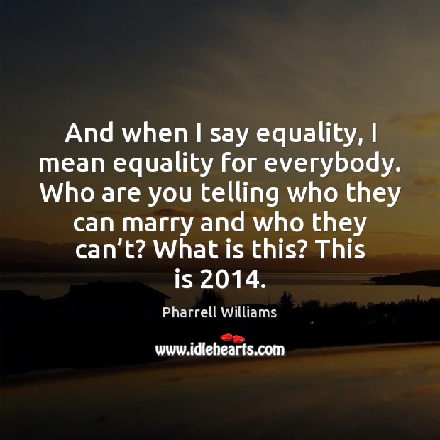 And when I say equality, I mean equality for everybody. Who are Pharrell Williams Picture Quote
