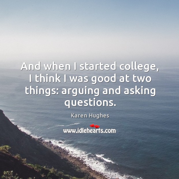 And when I started college, I think I was good at two things: arguing and asking questions. Karen Hughes Picture Quote