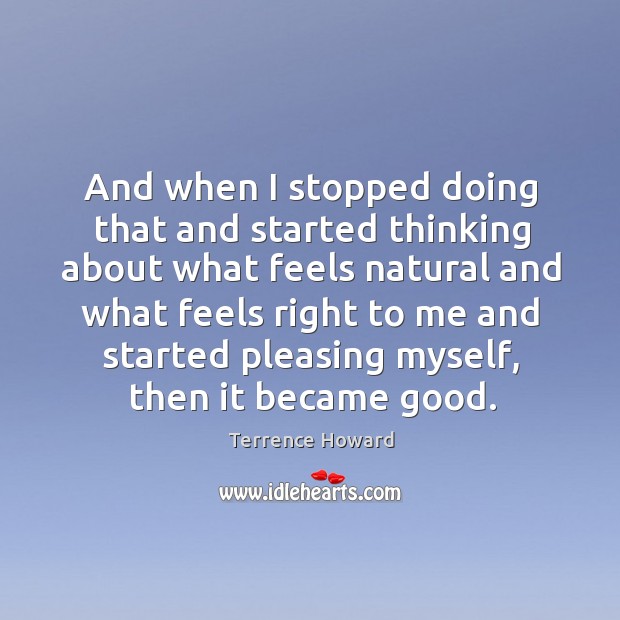 And when I stopped doing that and started thinking about what feels natural and what feels right to me and Terrence Howard Picture Quote