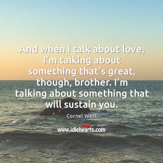 And when I talk about love, I’m talking about something that’s great, though, brother. Cornel West Picture Quote