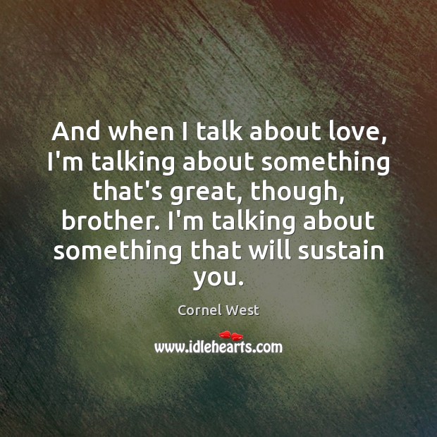 And when I talk about love, I’m talking about something that’s great, Cornel West Picture Quote