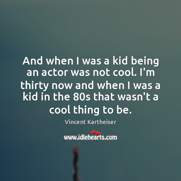 And when I was a kid being an actor was not cool. Vincent Kartheiser Picture Quote