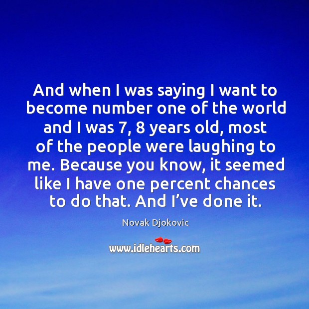 And when I was saying I want to become number one of the world and I was 7, 8 years old, most Novak Djokovic Picture Quote