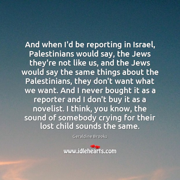 And when I’d be reporting in Israel, Palestinians would say, the Jews Geraldine Brooks Picture Quote