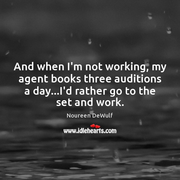 And when I’m not working, my agent books three auditions a day… Noureen DeWulf Picture Quote