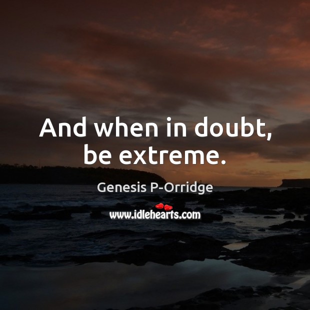 And when in doubt, be extreme. Genesis P-Orridge Picture Quote