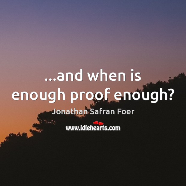 …and when is enough proof enough? Jonathan Safran Foer Picture Quote