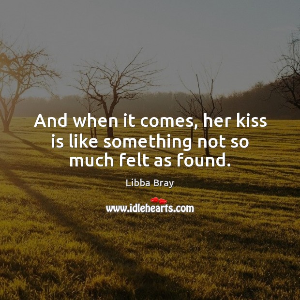 And when it comes, her kiss is like something not so much felt as found. Libba Bray Picture Quote