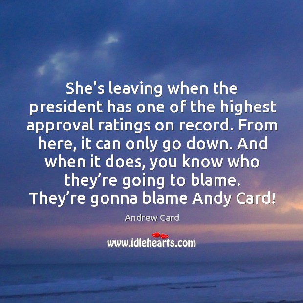 And when it does, you know who they’re going to blame. They’re gonna blame andy card! Approval Quotes Image