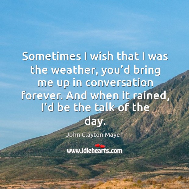And when it rained, I’d be the talk of the day. John Clayton Mayer Picture Quote