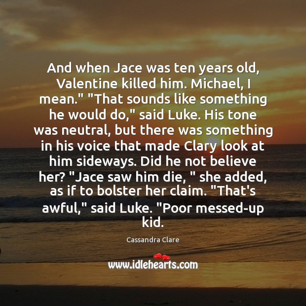 And when Jace was ten years old, Valentine killed him. Michael, I Cassandra Clare Picture Quote