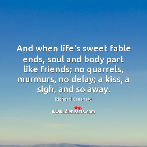 And when life’s sweet fable ends, soul and body part like friends; Richard Crashaw Picture Quote