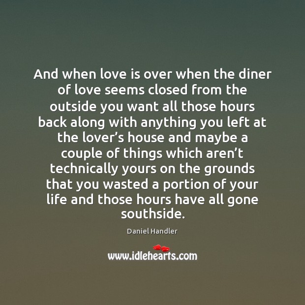 And when love is over when the diner of love seems closed Daniel Handler Picture Quote