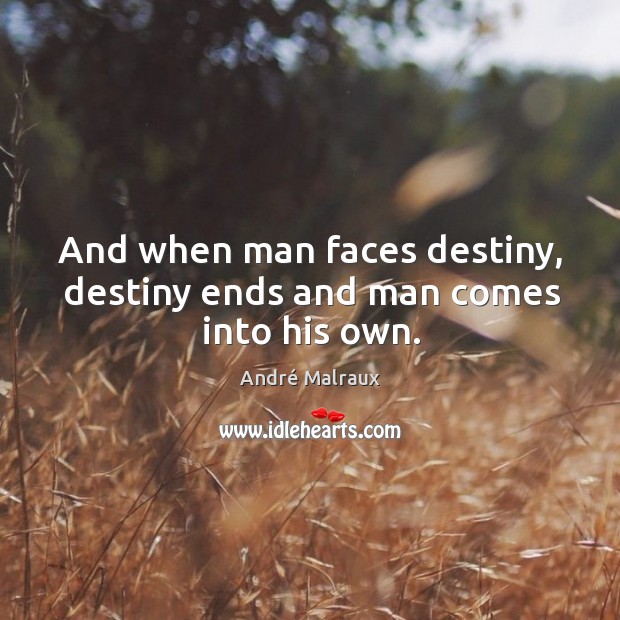 And when man faces destiny, destiny ends and man comes into his own. André Malraux Picture Quote
