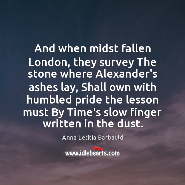 And when midst fallen London, they survey The stone where Alexander’s ashes Anna Letitia Barbauld Picture Quote