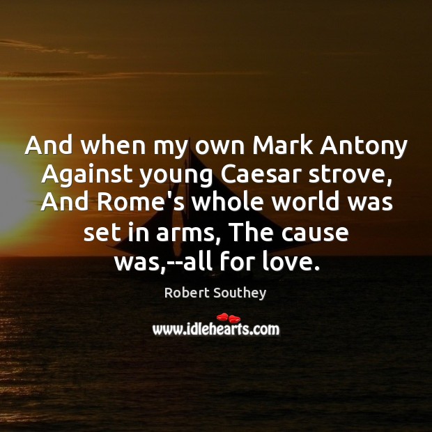 And when my own Mark Antony Against young Caesar strove, And Rome’s Robert Southey Picture Quote