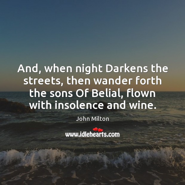 And, when night Darkens the streets, then wander forth the sons Of 
