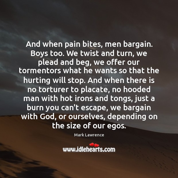 And when pain bites, men bargain. Boys too. We twist and turn, Mark Lawrence Picture Quote