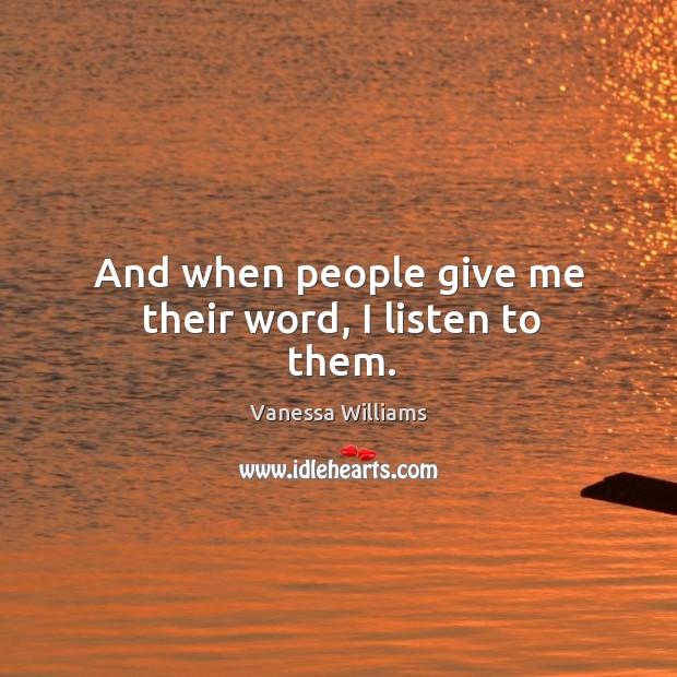 And when people give me their word, I listen to them. Vanessa Williams Picture Quote
