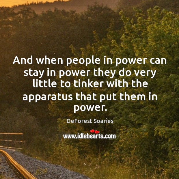 And when people in power can stay in power they do very little to tinker with the apparatus that put them in power. DeForest Soaries Picture Quote