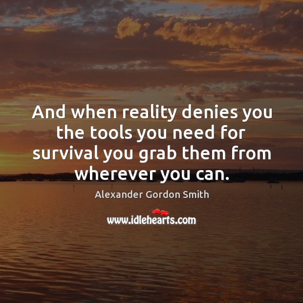 And when reality denies you the tools you need for survival you Reality Quotes Image