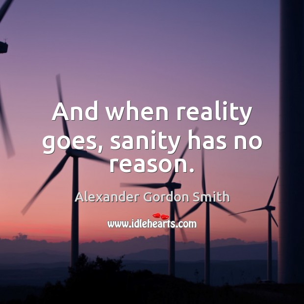 And when reality goes, sanity has no reason. Alexander Gordon Smith Picture Quote