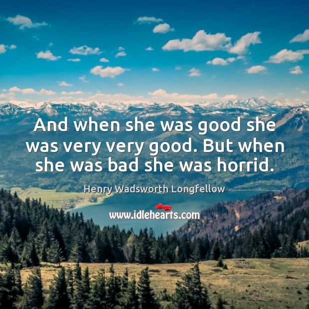 And when she was good she was very very good. But when she was bad she was horrid. Henry Wadsworth Longfellow Picture Quote