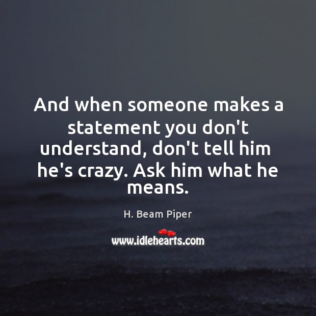 And when someone makes a statement you don’t understand, don’t tell him H. Beam Piper Picture Quote