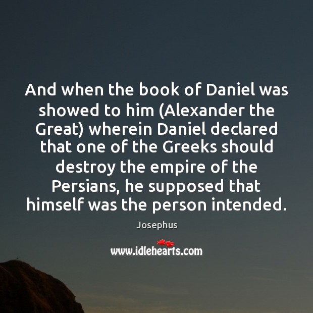 And when the book of Daniel was showed to him (Alexander the Josephus Picture Quote