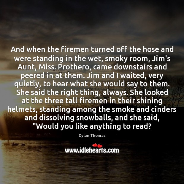 And when the firemen turned off the hose and were standing in Dylan Thomas Picture Quote