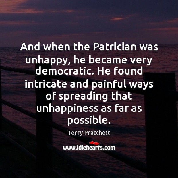 And when the Patrician was unhappy, he became very democratic. He found Terry Pratchett Picture Quote
